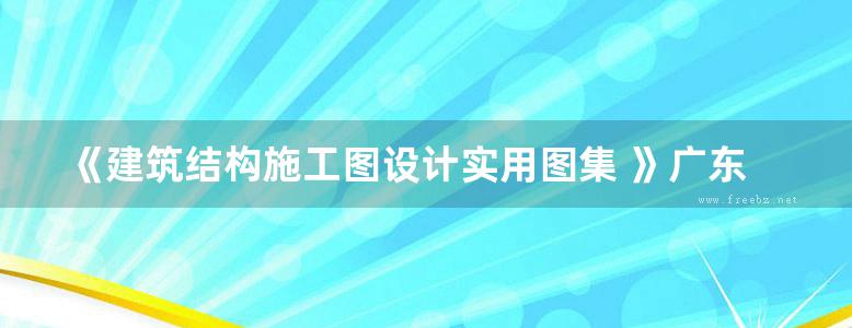 《建筑结构施工图设计实用图集 》广东省建筑设计研究院编写  2011 